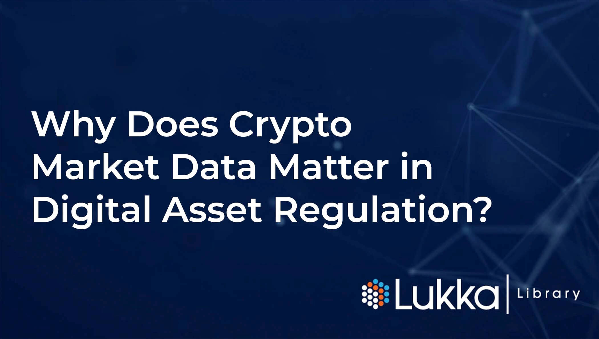 Why Does Crypto Market Data Matter in Digital Asset Regulation? Lukka